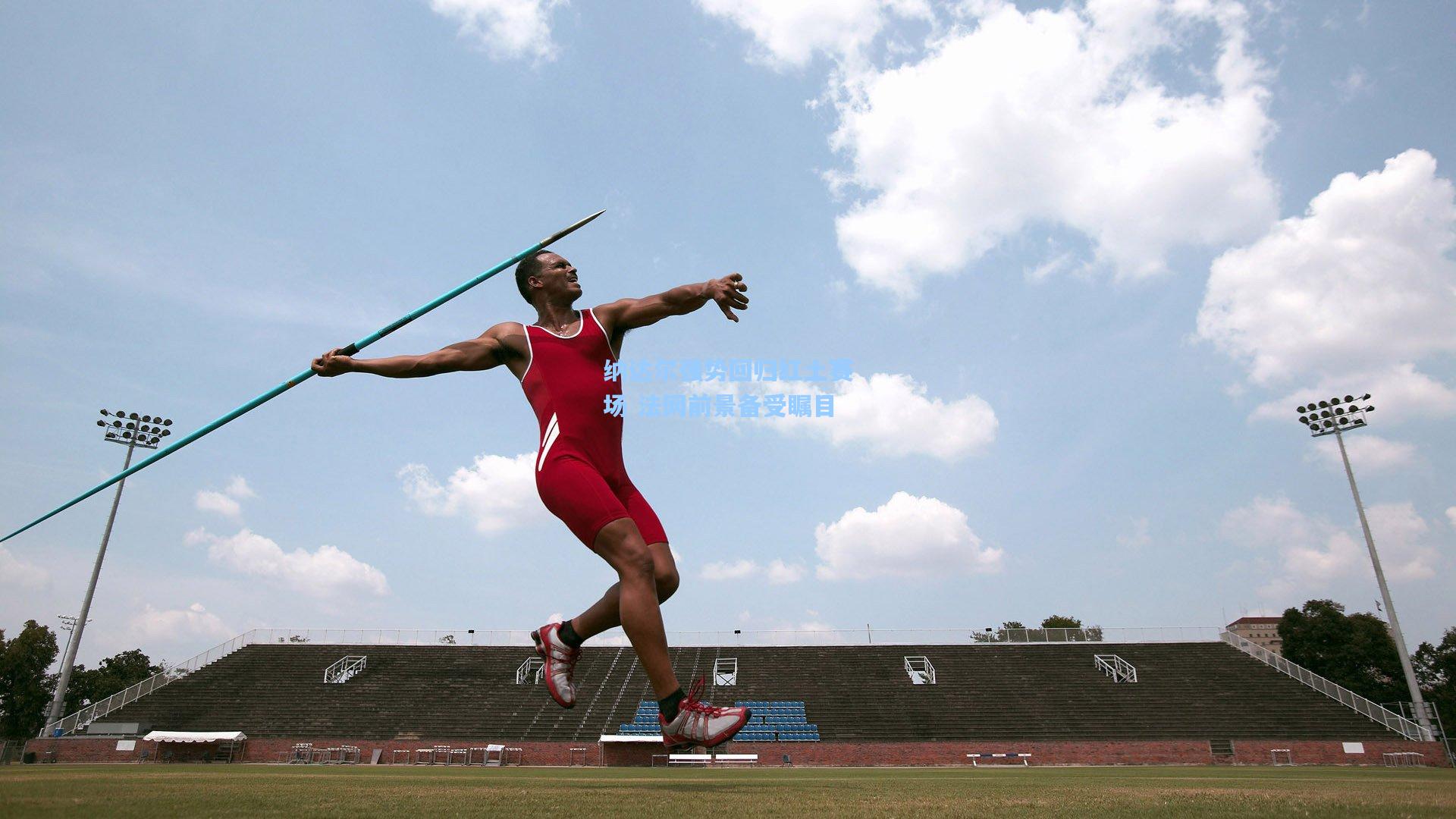 纳达尔强势回归红土赛场 法网前景备受瞩目