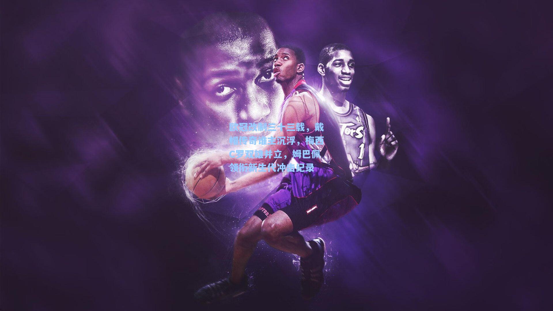 欧冠改制三十三载，戴帽传奇谁主沉浮，梅西C罗双雄并立，姆巴佩领衔新生代冲击纪录