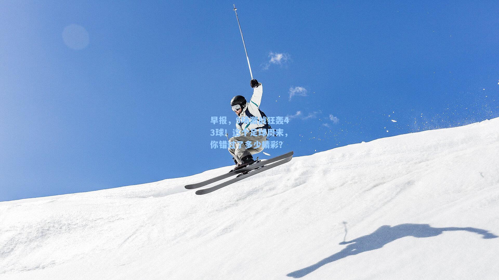 早报，9场激战狂轰43球！这个足球周末，你错过了多少精彩？