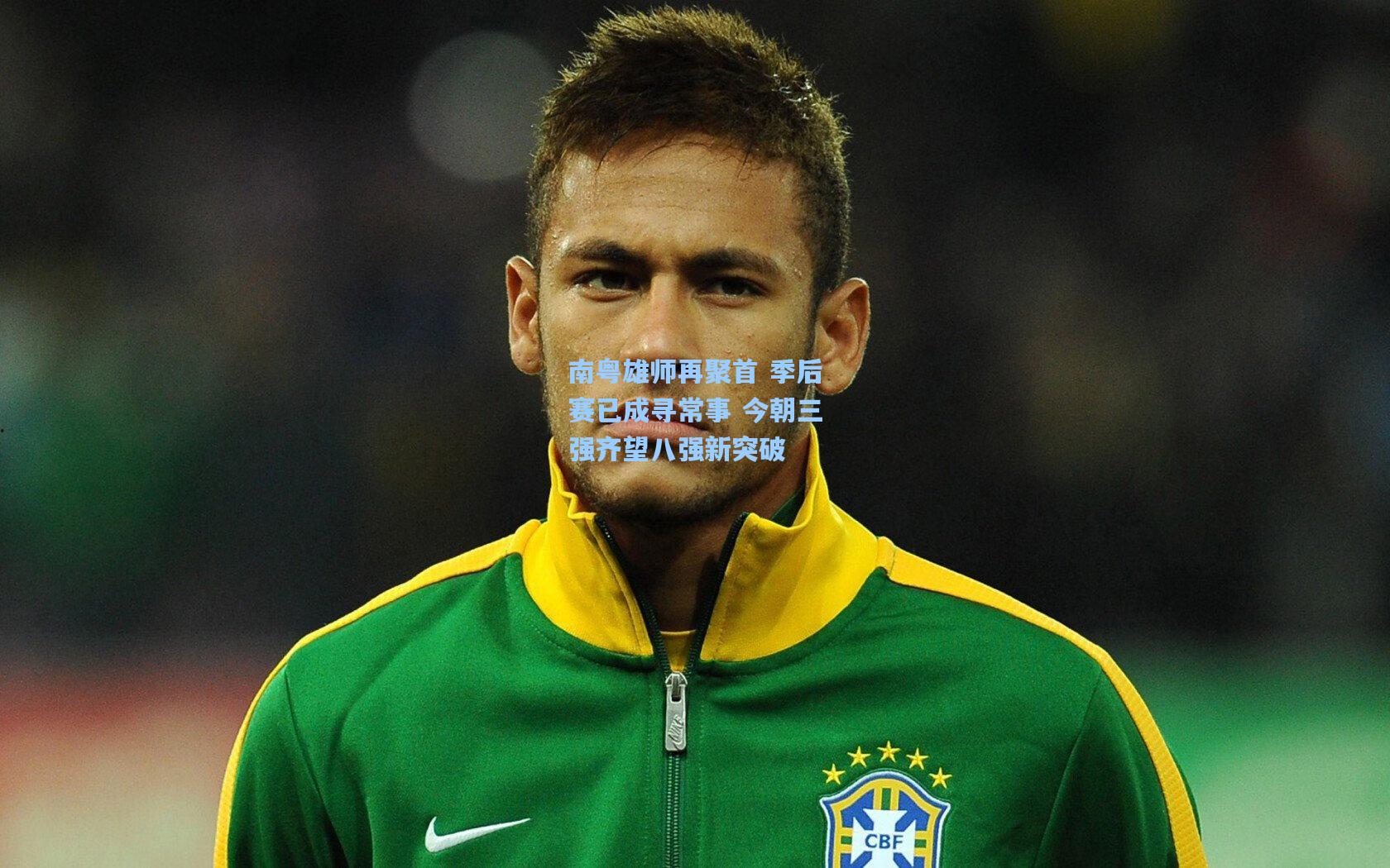 南粤雄师再聚首 季后赛已成寻常事 今朝三强齐望八强新突破