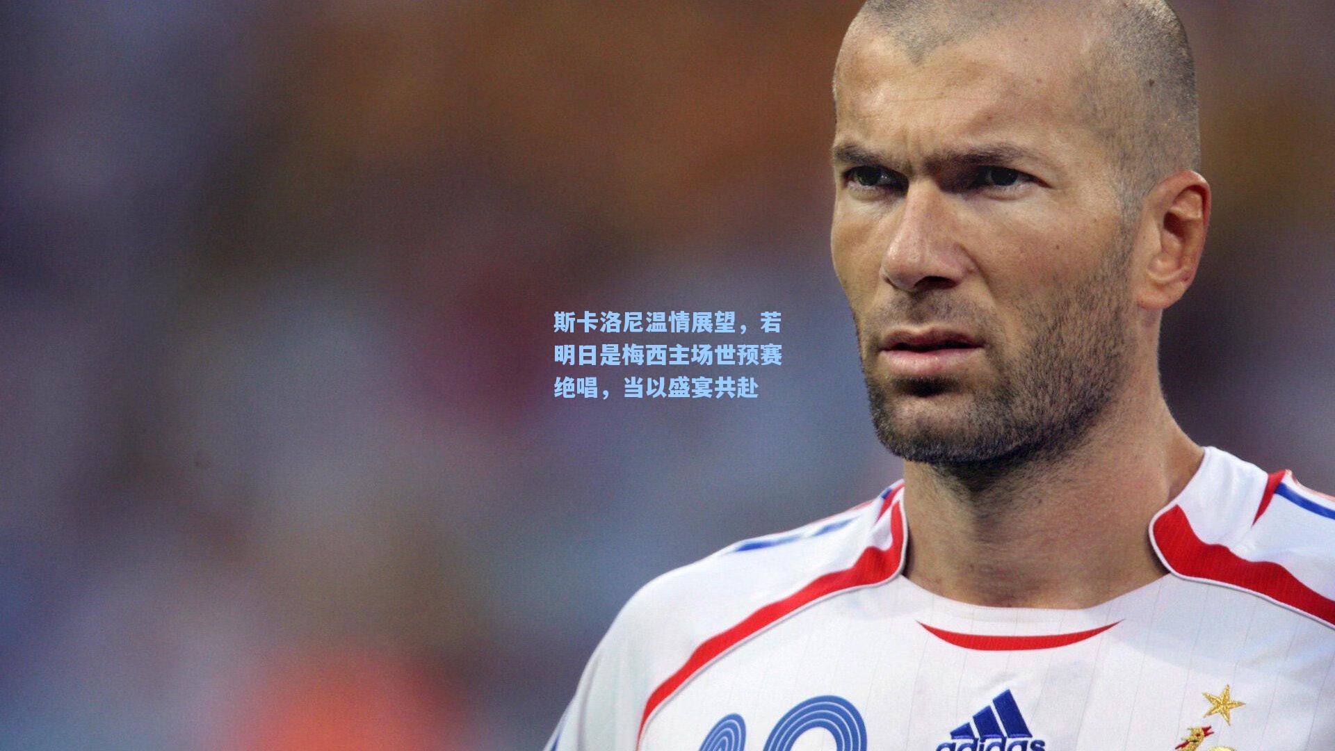 斯卡洛尼温情展望,若明日是梅西主场世预赛绝唱,当以盛宴共赴