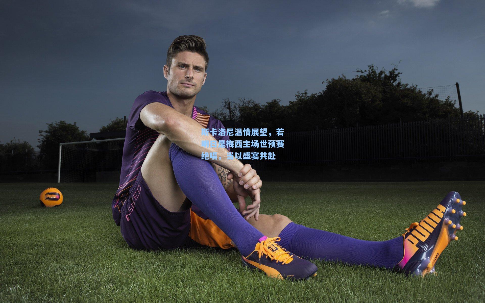 斯卡洛尼温情展望,若明日是梅西主场世预赛绝唱,当以盛宴共赴