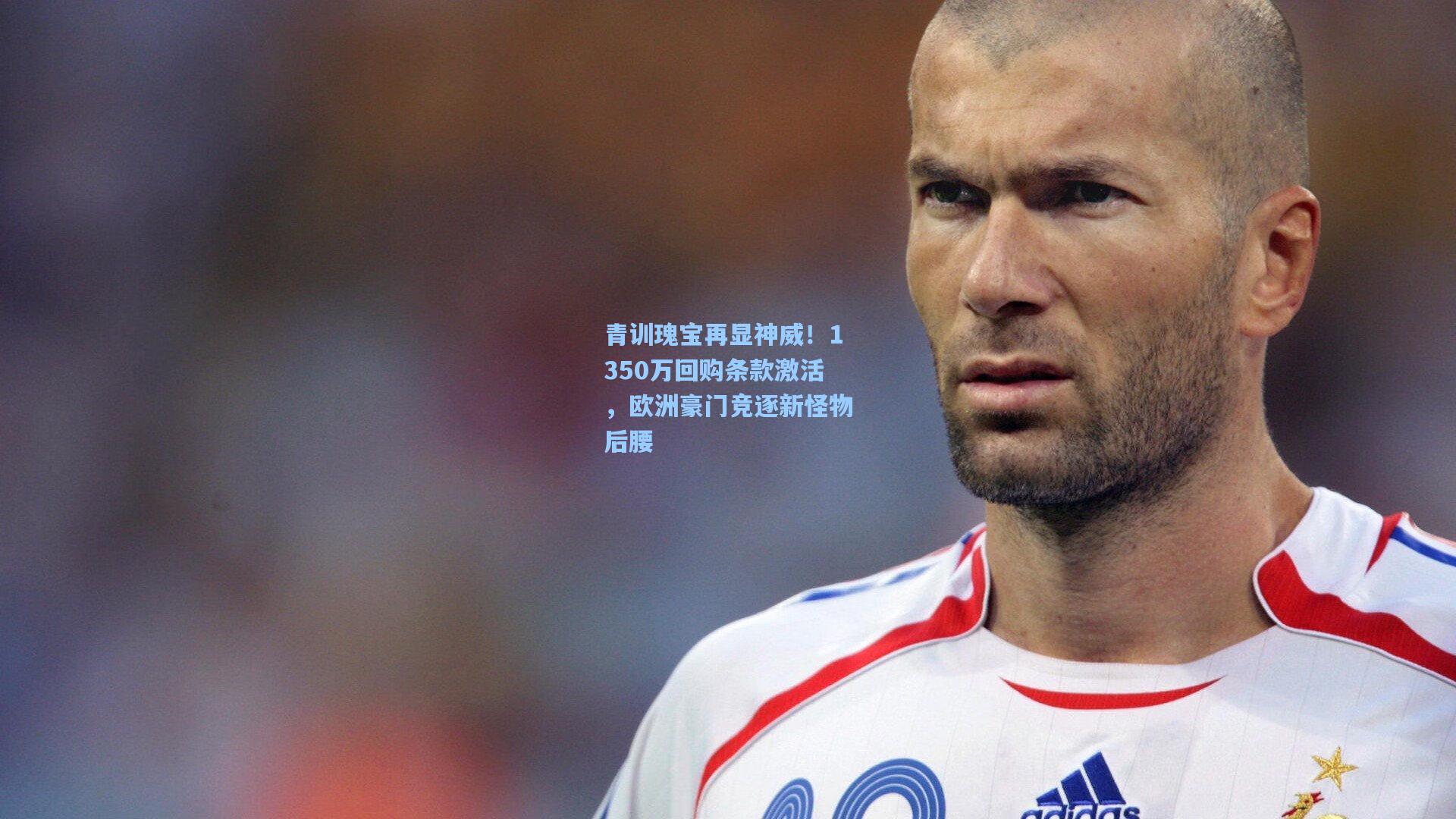 青训瑰宝再显神威！1350万回购条款激活，欧洲豪门竞逐新怪物后腰