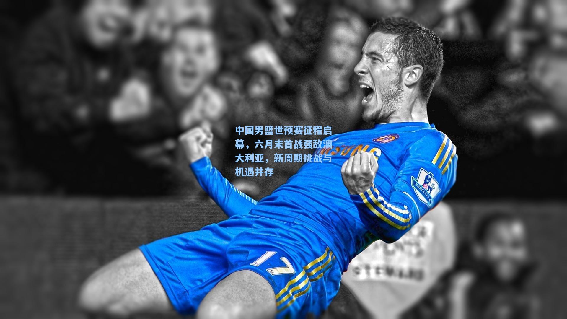 中国男篮世预赛征程启幕，六月末首战强敌澳大利亚，新周期挑战与机遇并存