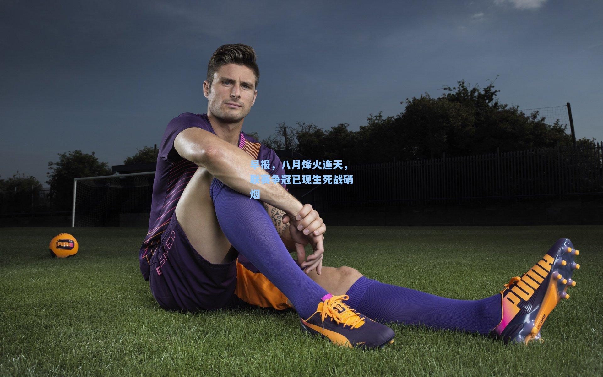 早报,八月烽火连天,联赛争冠已现生死战硝烟