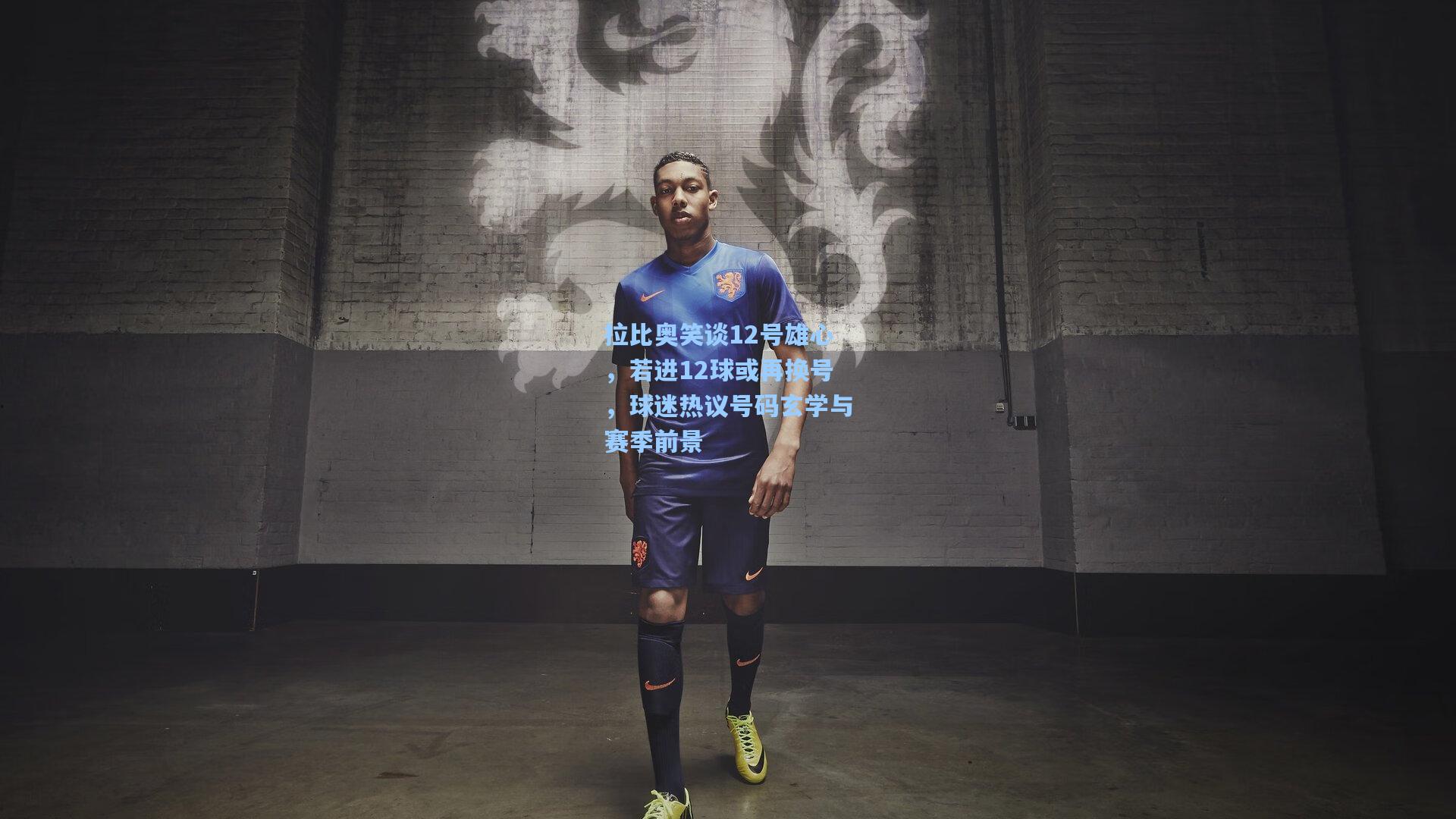 拉比奥笑谈12号雄心，若进12球或再换号，球迷热议号码玄学与赛季前景