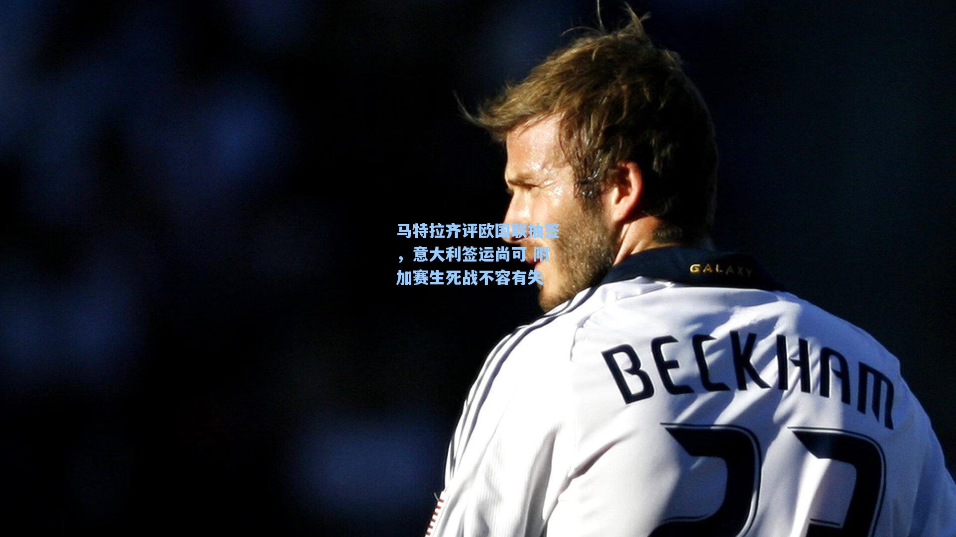 马特拉齐评欧国联抽签，意大利签运尚可 附加赛生死战不容有失