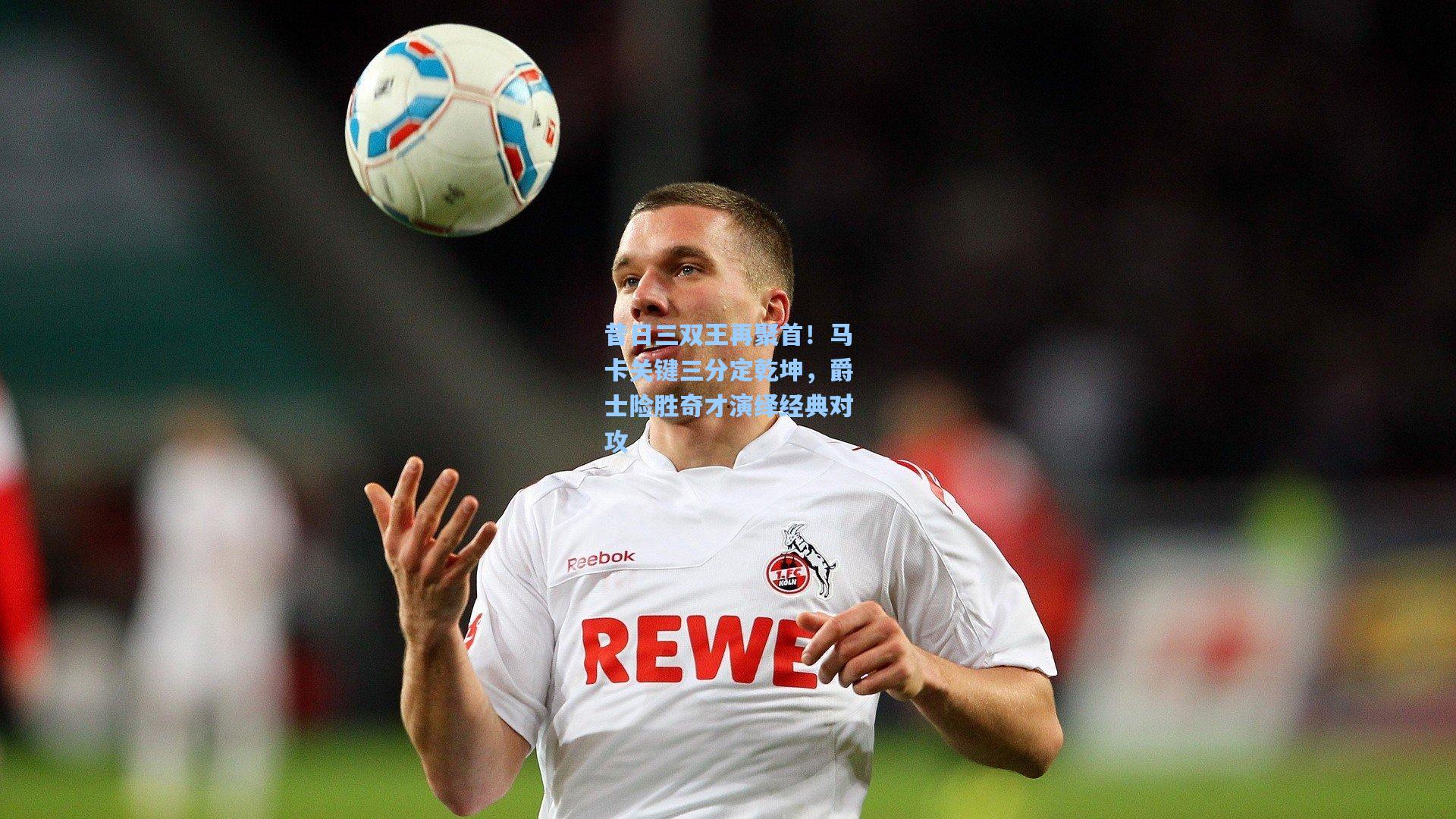 昔日三双王再聚首！马卡关键三分定乾坤，爵士险胜奇才演绎经典对攻