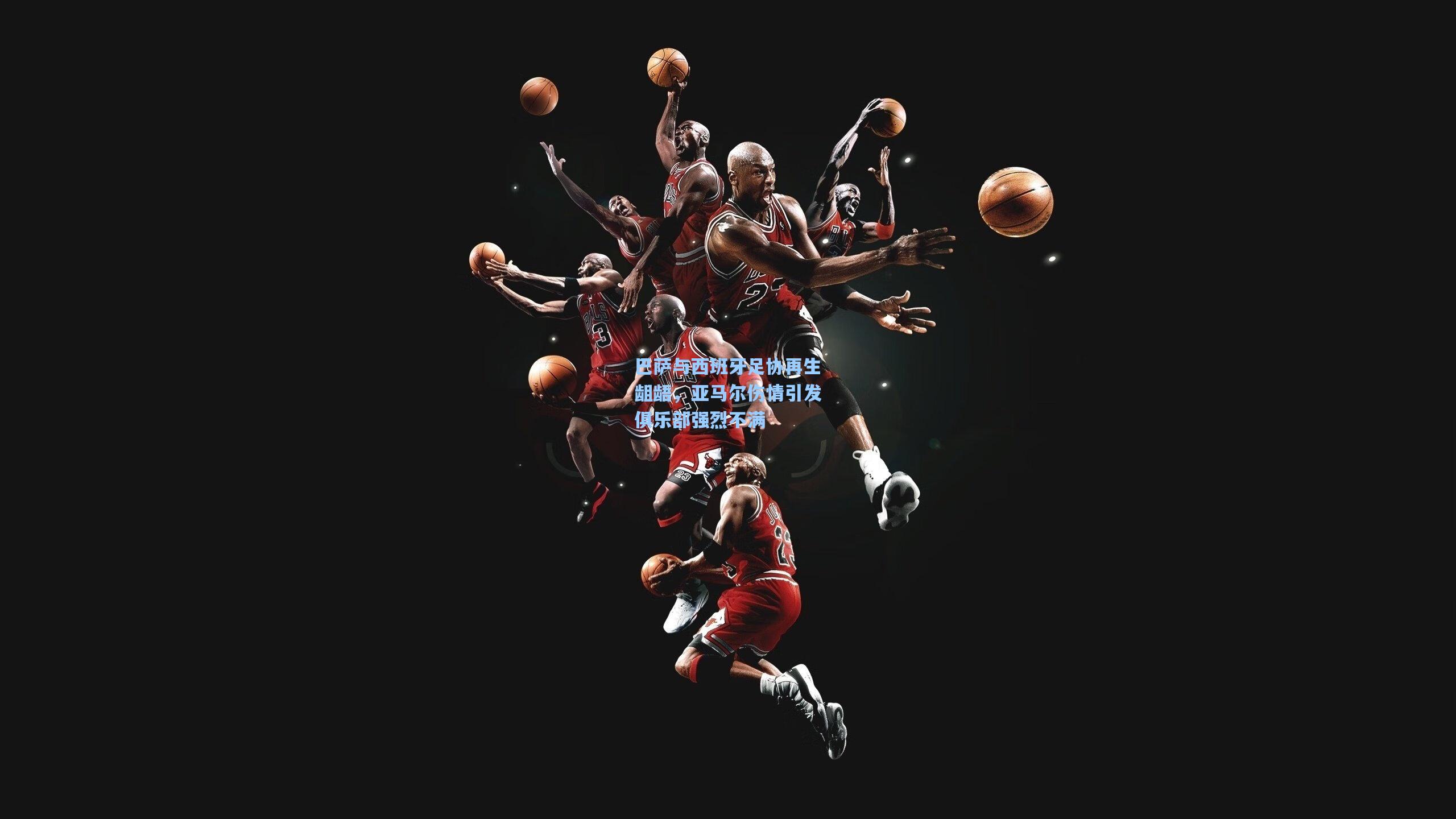 巴萨与西班牙足协再生龃龉，亚马尔伤情引发俱乐部强烈不满